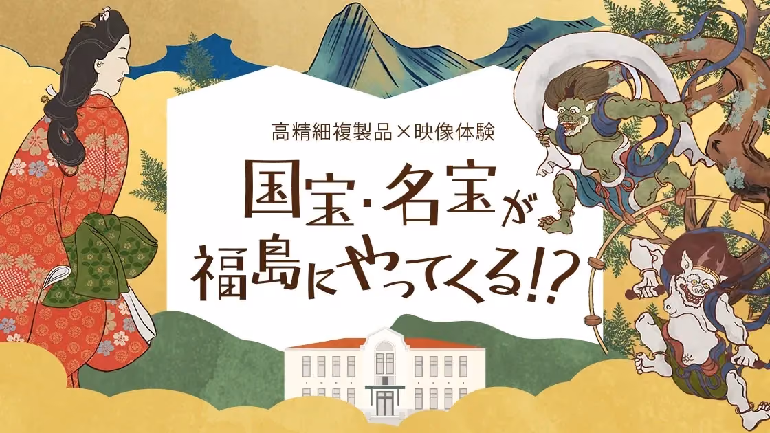 “High-Resolution Reproductions × Visual Experience: National Treasures and Masterpieces Come to Fukushima!?” - Key Visual