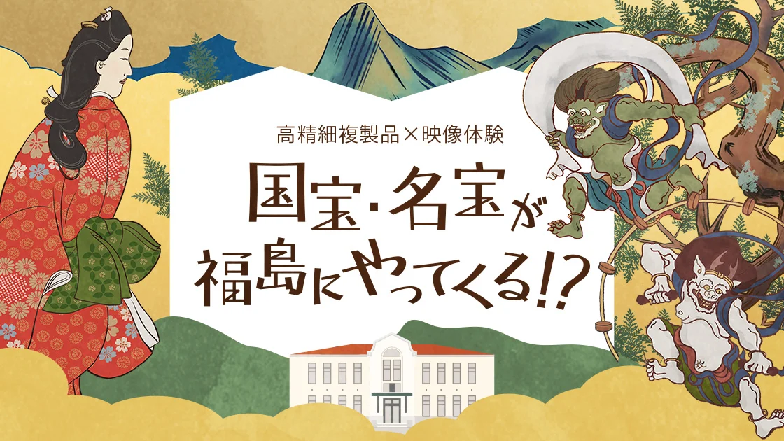 “High-Resolution Reproductions × Visual Experience: National Treasures and Masterpieces Come to Fukushima!?” – Key Visual